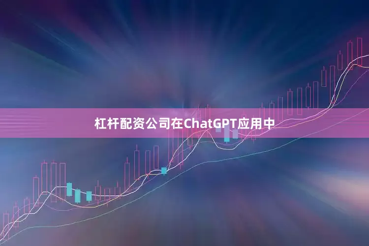 杠杆配资公司在ChatGPT应用中