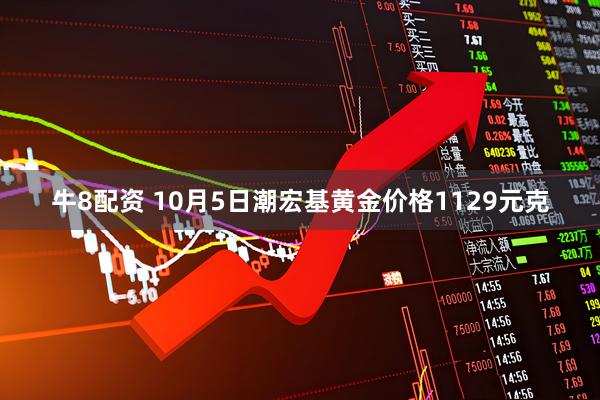 牛8配资 10月5日潮宏基黄金价格1129元克