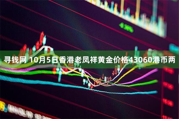 寻钱网 10月5日香港老凤祥黄金价格43060港币两