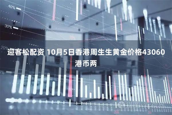 迎客松配资 10月5日香港周生生黄金价格43060港币两
