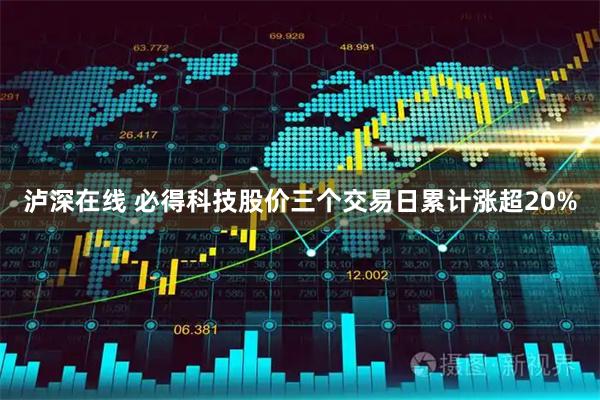 泸深在线 必得科技股价三个交易日累计涨超20%